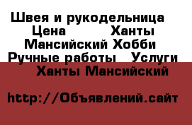 Швея и рукодельница › Цена ­ 100 - Ханты-Мансийский Хобби. Ручные работы » Услуги   . Ханты-Мансийский